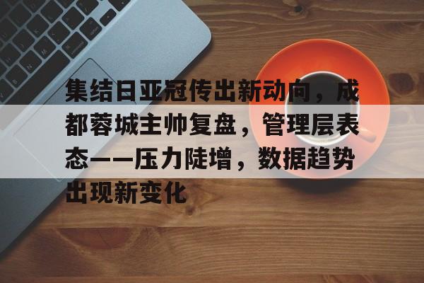 乐竞-集结日亚冠传出新动向，成都蓉城主帅复盘，管理层表态——压力陡增，数据趋势出现新变化的简单介绍